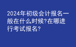 202024年初級會計(jì)報(bào)名一般在什么時(shí)候?在哪進(jìn)行考試報(bào)名?