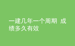 一建幾年一個(gè)周期 成績(jī)多久有效