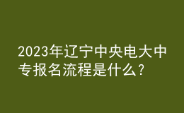 2023年遼寧中央電大中專報名流程是什么？