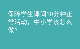保障學(xué)生課間10分鐘正?；顒?，中小學(xué)該怎么做？