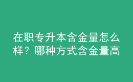 在職專升本含金量怎么樣？哪種方式含金量高 