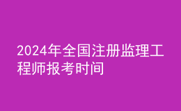 202024年全國注冊監(jiān)理工程師報(bào)考時(shí)間