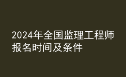 202024年全國監(jiān)理工程師報名時間及條件