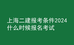 上海二建報(bào)考條件2024 什么時候報(bào)名考試