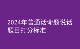2024年普通話命題說話題目打分標準