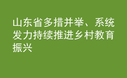 山東省多措并舉、系統(tǒng)發(fā)力 持續(xù)推進(jìn)鄉(xiāng)村教育振興