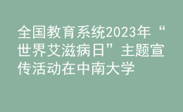 全國教育系統(tǒng)2023年“世界艾滋病日”主題宣傳活動在中南大學(xué)舉辦