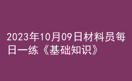 2023年10月09日材料員每日一練《基礎(chǔ)知識》