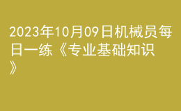 2023年10月09日機(jī)械員每日一練《專業(yè)基礎(chǔ)知識》