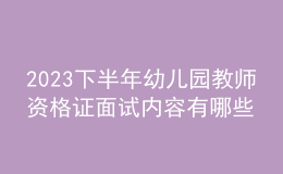 2023下半年幼兒園教師資格證面試內容有哪些