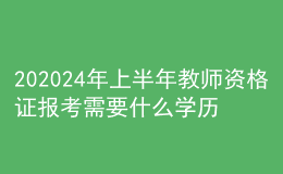 202024年上半年教師資格證報考需要什么學(xué)歷