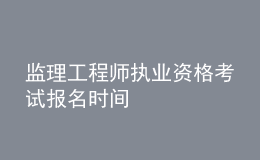 監(jiān)理工程師執(zhí)業(yè)資格考試報名時間