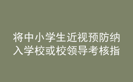 將中小學(xué)生近視預(yù)防納入學(xué)?；蛐ｎI(lǐng)導(dǎo)考核指標(biāo)？教育部回應(yīng)
