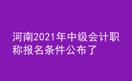 河南2021年中級(jí)會(huì)計(jì)職稱報(bào)名條件公布了嗎