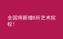 全國(guó)將新增8所藝術(shù)院校！