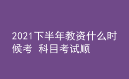 2021下半年教資什么時候考 科目考試順序怎么安排