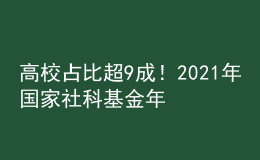 高校占比超9成！2021年國(guó)家社科基金年度項(xiàng)目和青年項(xiàng)目立項(xiàng)結(jié)果公布