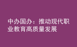 中辦國辦：推動(dòng)現(xiàn)代職業(yè)教育高質(zhì)量發(fā)展