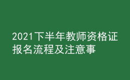 2021下半年教師資格證報名流程及注意事項(xiàng)