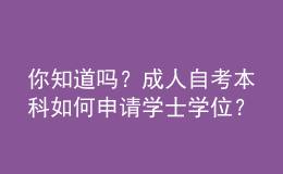 你知道嗎？成人自考本科如何申請(qǐng)學(xué)士學(xué)位？