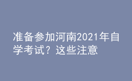 準(zhǔn)備參加河南2021年自學(xué)考試？這些注意事項(xiàng)不得不看！