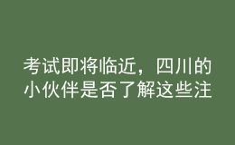 考試即將臨近，四川的小伙伴是否了解這些注意事項了？
