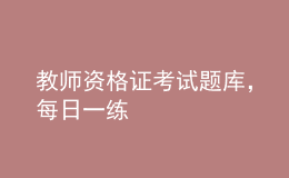 教師資格證考試題庫(kù)，每日一練