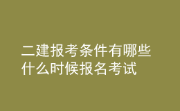 二建報(bào)考條件有哪些 什么時候報(bào)名考試