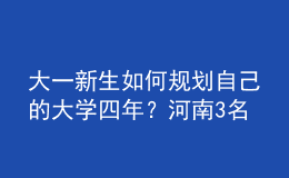 大一新生如何規(guī)劃自己的大學(xué)四年？河南3名高校輔導(dǎo)員來“支招”！