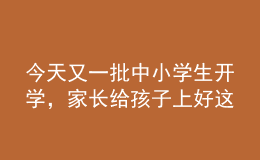 今天又一批中小學(xué)生開學(xué)，家長給孩子上好這節(jié)課至關(guān)重要！