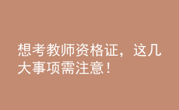 想考教師資格證，這幾大事項(xiàng)需注意！