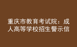 重慶市教育考試院：成人高等學校招生警示信息