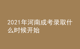 2021年河南成考錄取什么時(shí)候開始