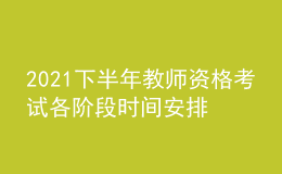 2021下半年教師資格考試各階段時(shí)間安排