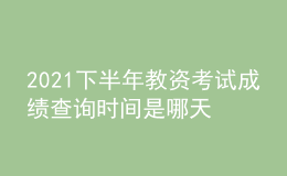 2021下半年教資考試成績(jī)查詢時(shí)間是哪天