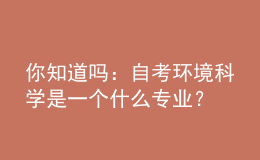 你知道嗎：自考環(huán)境科學是一個什么專業(yè)？
