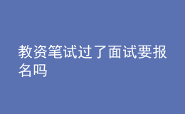 教資筆試過(guò)了面試要報(bào)名嗎