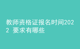 教師資格證報(bào)名時(shí)間2022 要求有哪些