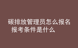碳排放管理員怎么報名 報考條件是什么