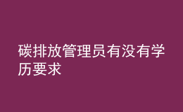 碳排放管理員有沒(méi)有學(xué)歷要求