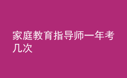 家庭教育指導(dǎo)師一年考幾次