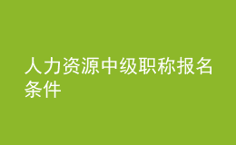 人力資源中級(jí)職稱報(bào)名條件
