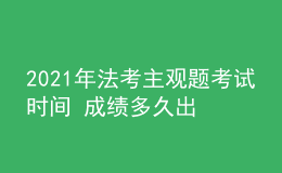2021年法考主觀題考試時(shí)間 成績多久出