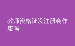 教師資格證沒注冊(cè)會(huì)作廢嗎