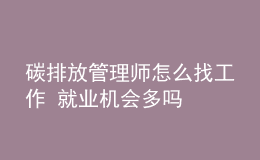 碳排放管理師怎么找工作 就業(yè)機會多嗎