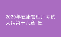 2020年健康管理師考試大綱第十六章 健康管理相關(guān)法律、法規(guī)知識