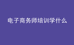 電子商務(wù)師培訓(xùn)學(xué)什么