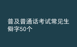 普及普通話考試常見生僻字50個(gè)