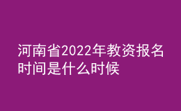 河南省2022年教資報(bào)名時(shí)間是什么時(shí)候