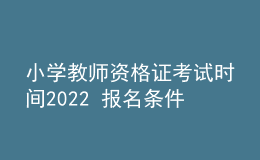 小學(xué)教師資格證考試時間2022 報名條件是什么